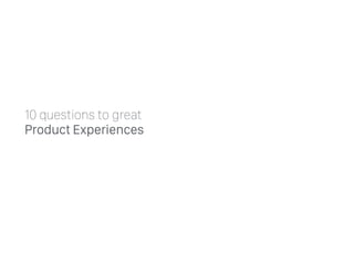10 questions to great
Product Experiences
 