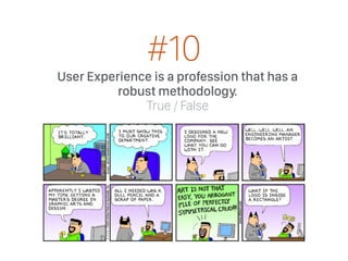 User Experience is a profession that has a
robust methodology.
True / False
#10
 