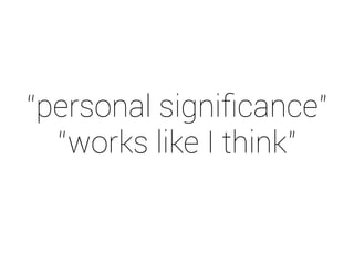 “personal signiﬁcance”
“works like I think”
 