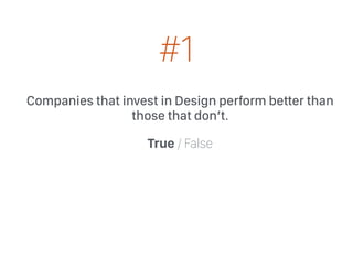 Companies that invest in Design perform better than
those that don’t.
True / False
#1
 