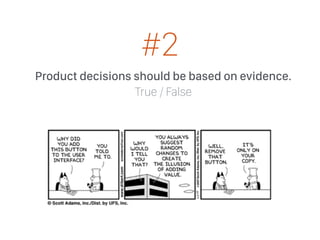 Product decisions should be based on evidence.
True / False
#2
 