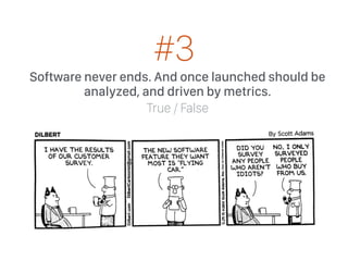 Software never ends. And once launched should be
analyzed, and driven by metrics.
True / False
#3
 