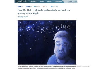 http://pando.com/2014/04/05/third-life-ﬂickr-co-founder-pulls-unlikely-success-out-of-gaming-failure-again/
 
