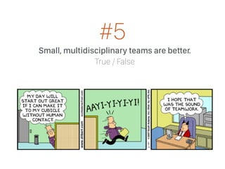 Small, multidisciplinary teams are better.
True / False
#5
 