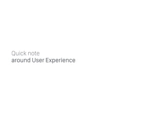 Quick note  
around User Experience
 