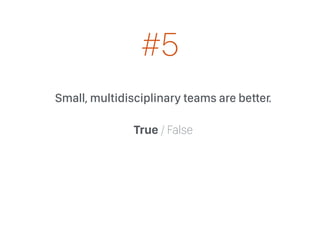 Small, multidisciplinary teams are better.
True / False
#5
 