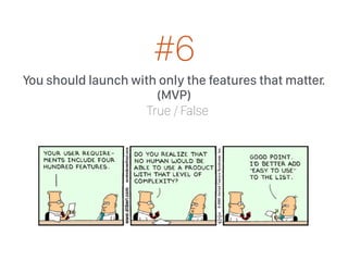 You should launch with only the features that matter.
(MVP)
True / False
#6
 
