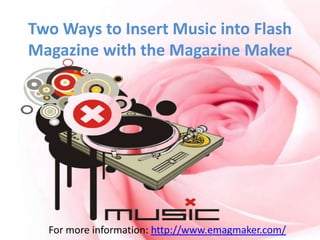 Two Ways to Insert Music into Flash
Magazine with the Magazine Maker




  For more information: http://www.emagmaker.com/
 