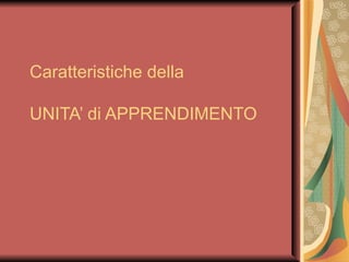 Caratteristiche della  UNITA’ di APPRENDIMENTO 