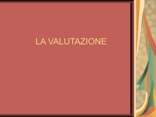 LA VALUTAZIONE 