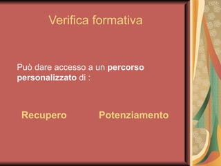 Verifica formativa Può dare accesso a un  percorso personalizzato  di :   Recupero   Potenziamento 