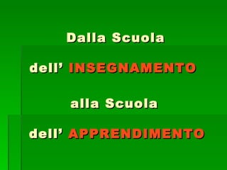   Dalla Scuola  dell’  INSEGNAMENTO   alla Scuola  dell’  APPRENDIMENTO 