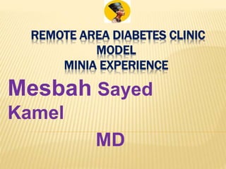 REMOTE AREA DIABETES CLINIC
MODEL
MINIA EXPERIENCE
Mesbah Sayed
Kamel
MD
 
