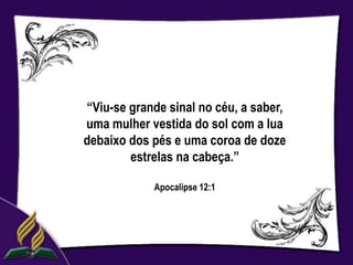“Viu-se grande sinal no céu, a saber,
uma mulher vestida do sol com a lua
debaixo dos pés e uma coroa de doze
        estrelas na cabeça.”

            Apocalipse 12:1
 