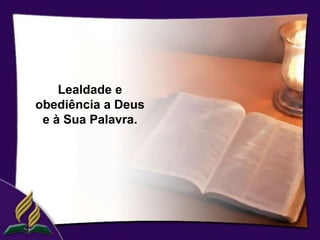 Lealdade e
obediência a Deus
 e à Sua Palavra.
 