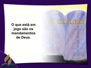 O que está em
 jogo são os
mandamentos
   de Deus.
 