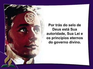 Por trás do selo de
   Deus está Sua
autoridade, Sua Lei e
os princípios eternos
 do governo divino.
 