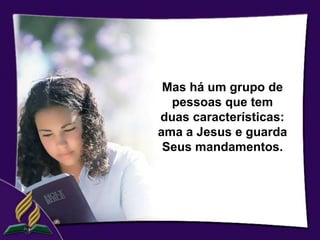 Mas há um grupo de
  pessoas que tem
duas características:
ama a Jesus e guarda
 Seus mandamentos.
 