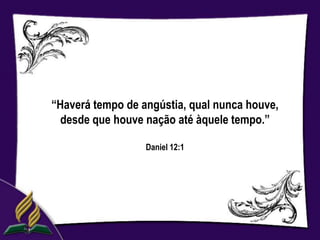 “Haverá tempo de angústia, qual nunca houve,
  desde que houve nação até àquele tempo.”

                  Daniel 12:1
 