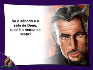Se o sábado é o
  selo de Deus,
qual é a marca da
     besta?
 