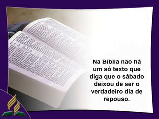 Na Bíblia não há
 um só texto que
diga que o sábado
 deixou de ser o
verdadeiro dia de
     repouso.
 