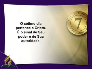 O sétimo dia
pertence a Cristo.
 É o sinal de Seu
 poder e de Sua
   autoridade.
 