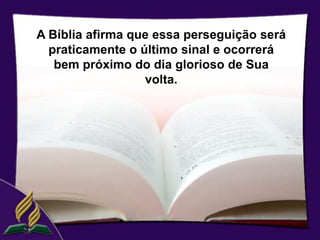 A Bíblia afirma que essa perseguição será
  praticamente o último sinal e ocorrerá
   bem próximo do dia glorioso de Sua
                  volta.
 