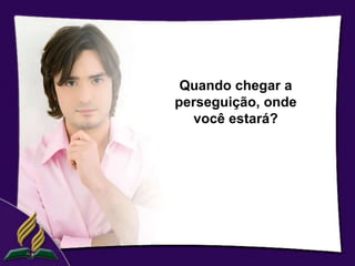 Quando chegar a
perseguição, onde
  você estará?
 
