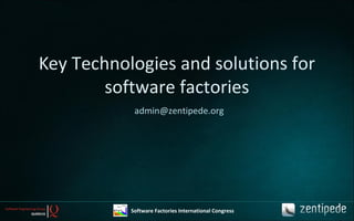 Key Technologies and solutions for
software factories
admin@zentipede.org
Software Factories International Congress
 