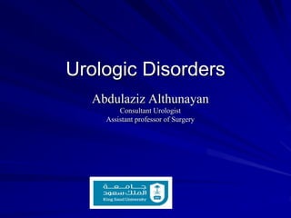 Urologic Disorders
Abdulaziz Althunayan
Consultant Urologist
Assistant professor of Surgery
 