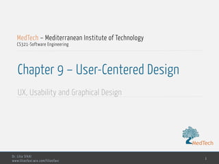MedTech
Dr. Lilia SFAXI
www.liliasfaxi.wix.com/liliasfaxi
Chapter 9 – User-Centered Design
UX, Usability and Graphical Design
1
MedTech – Mediterranean Institute of Technology
CS321-Software Engineering
MedTech
 