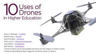 Brian A. Rellinger – @rellinb 
Melissa Woo – @mzyw 
David Smallen – @hamcio 
Kevin Lynch – kplynch@colgate.edu 
Vala Afshar – @ValaAfshar 
Bob Nilsson – @RHnilsson 
Thanks to Kevin Lynch and Colgate University for the images on slides 5 and 6. 
Thanks to Brad Ward of Blue Fuego for the drone shown on slide 3 