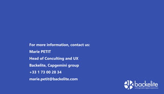 For more information, contact us:
Marie PETIT
Head of Conculting and UX
Backelite, Capgemini group
+33 1 73 00 28 34
marie.petit@backelite.com
 