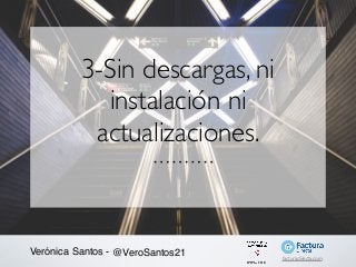 3-Sin descargas, ni
instalación ni
actualizaciones.
Verónica Santos - @VeroSantos21 facturadirecta.com
 