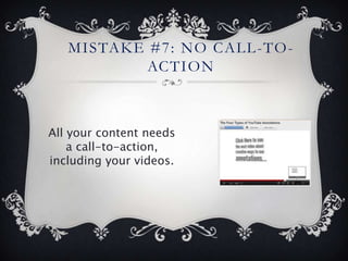 MISTAKE #7: NO CALL -TO-
           ACTION



All your content needs
    a call-to-action,
including your videos.
 