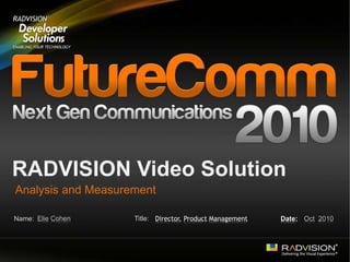 Name: Title:
RADVISION Video Solution
Analysis and Measurement
Elie Cohen Oct 2010Date:Director, Product Management
 