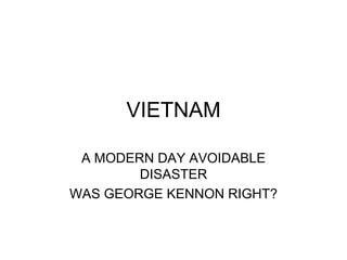 VIETNAM A MODERN DAY AVOIDABLE DISASTER WAS GEORGE KENNON RIGHT? 