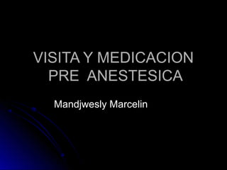 VISITA Y MEDICACION
  PRE ANESTESICA
  Mandjwesly Marcelin
 