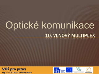 Optické komunikace
                                  10. VLNOVÝ MULTIPLEX




VOŠ pro praxi
reg. č.: CZ.1.07/2.1.00/32.0044
 