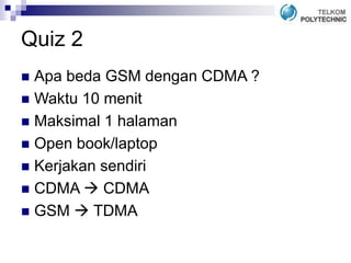 Quiz 2
 Apa beda GSM dengan CDMA ?
 Waktu 10 menit
 Maksimal 1 halaman
 Open book/laptop
 Kerjakan sendiri
 CDMA  CDMA
 GSM  TDMA
 