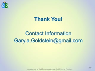39
Thank You!
Contact Information
Gary.a.Goldstein@gmail.com
Introduction to TIMES Methodology & TIMES-Starter Platform
 