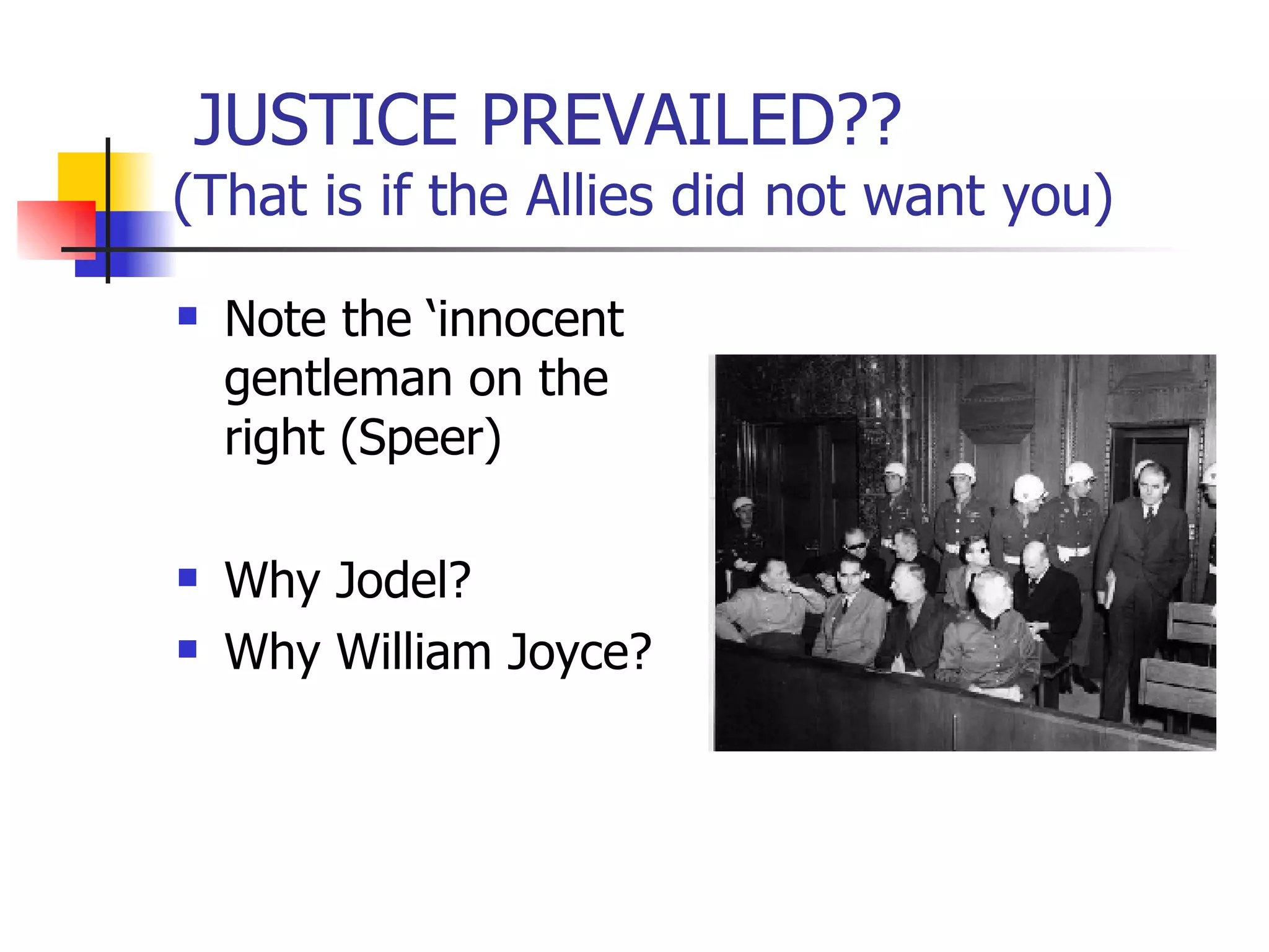 JUSTICE PREVAILED?? (That is if the Allies did not want you) Note the ‘innocent gentleman on the right (Speer) Why Jodel? Why William Joyce? 