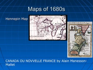 Maps of 1680sMaps of 1680s
Hennepin MapHennepin Map
CANADA OU NOVVELLE FRANCE by Alain Manesson-
Mallet
 