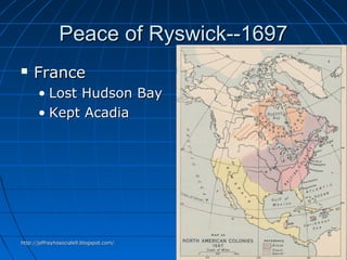 Peace of Ryswick--1697Peace of Ryswick--1697
 FranceFrance
• Lost Hudson BayLost Hudson Bay
• Kept AcadiaKept Acadia
http://jeffreyhosocials9.blogspot.com/http://jeffreyhosocials9.blogspot.com/
 