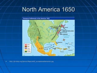 North America 1650North America 1650
 http://jb-hdnp.org/Sarver/Maps/ah02_europeansettlementm.jpghttp://jb-hdnp.org/Sarver/Maps/ah02_europeansettlementm.jpg
 