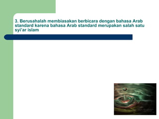 3. Berusahalah membiasakan berbicara dengan bahasa Arab standard karena bahasa Arab standard merupakan salah satu syi’ar islam 