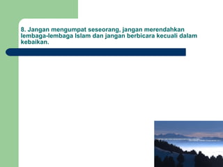 8. Jangan mengumpat seseorang, jangan merendahkan lembaga-lembaga Islam dan jangan berbicara kecuali dalam kebaikan. 