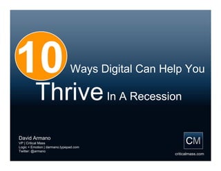 10                             Ways Digital Can Help You

          Thrive In A Recession
David Armano
VP | Critical Mass
Logic + Emotion | darmano.typepad.com
Twitter: @armano
                                                  criticalmass.com