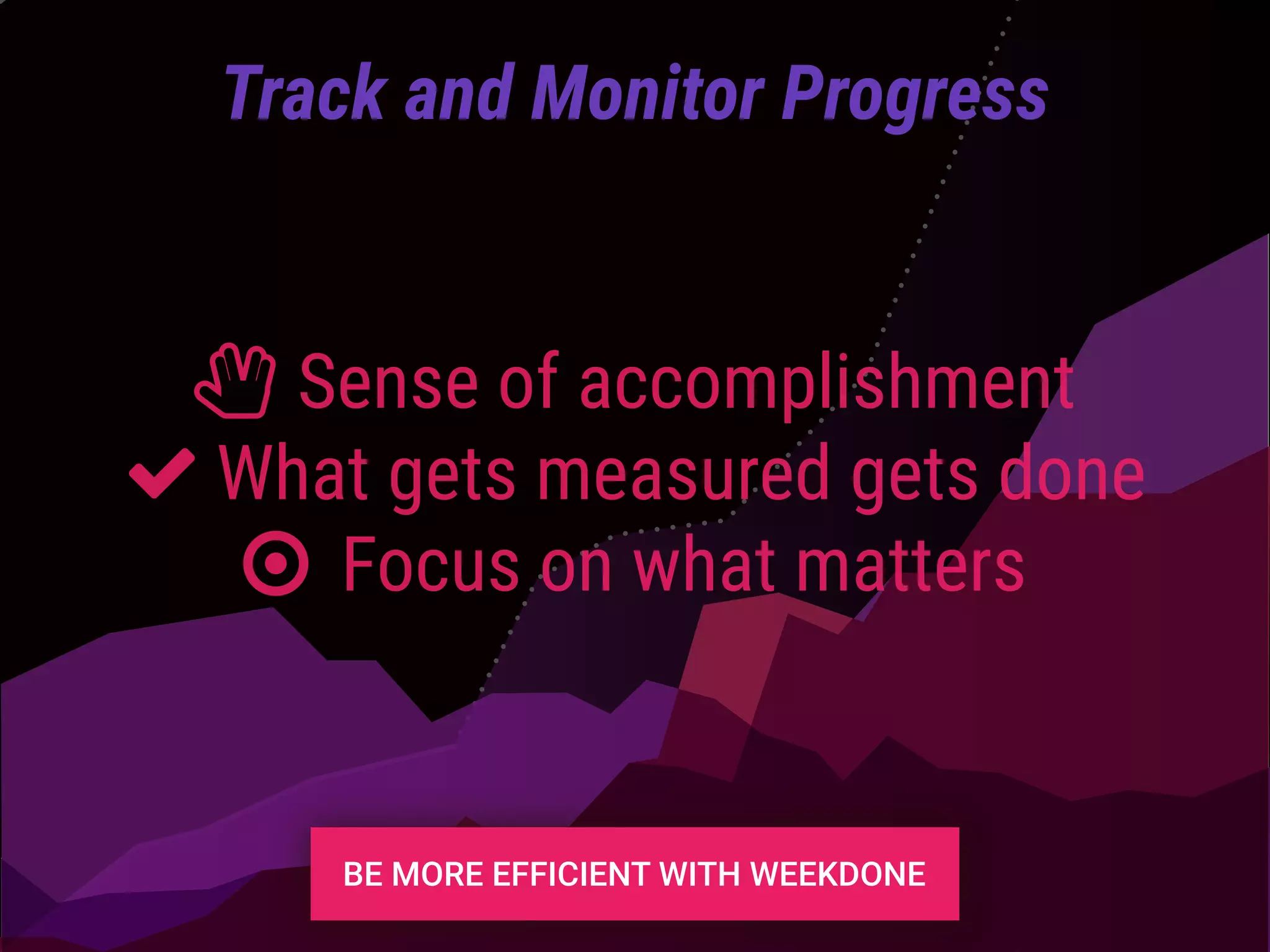 Track and Monitor Progress
ȴ Sense of accomplishment
What gets measured gets done
○ Focus on what matters
 