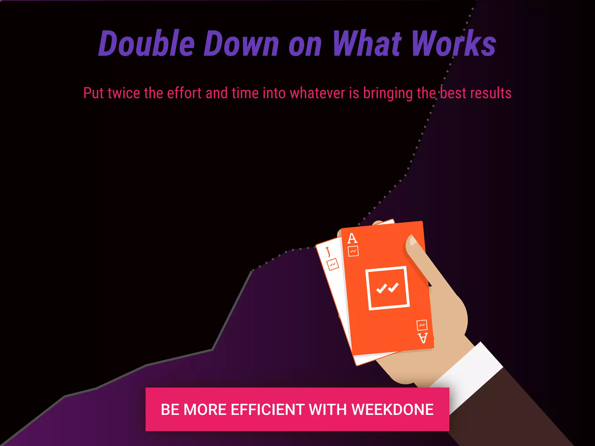 Put twice the effort and time into whatever is bringing the best results
Double Down on What Works
 